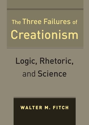 The Three Failures of Creationism Logic, Rhetoric, and Science【電子書籍】[ Walter Fitch ]