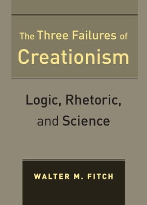 The Three Failures of Creationism Logic, Rhetoric, and Science【電子書籍】 Walter Fitch