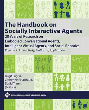 The Handbook on Socially Interactive Agents 20 Years of Research on Embodied Conversational Agents, Intelligent Virtual Agents, and Social Robotics, Volume 2: Interactivity, Platforms, Application