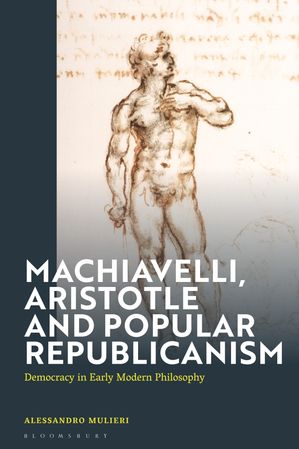 Machiavelli, Aristotle and Popular Republicanism Democracy in Early Modern Philosophy【電子書籍】[ Alessandro Mulieri ]