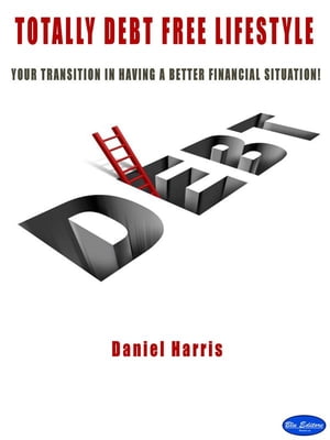 Totally Debt Free Life Style Your transition in having a better financial situation!【電子書籍】[ Daniel Harris ]