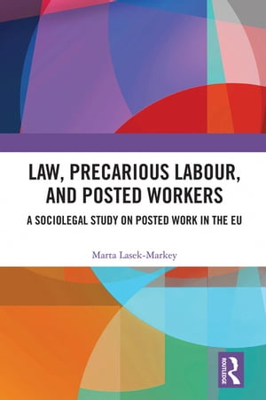 Law, Precarious Labour and Posted Workers A Sociolegal Study on Posted Work in the EU【電子書籍】[ Marta Lasek-Markey ]