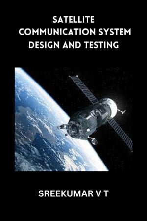 Satellite Communication System Design and Testing【電子書籍】 SREEKUMAR V T