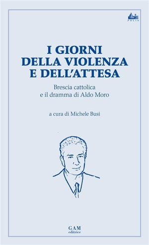 I giorni della violenza e dell’attesa. Brescia cattolica e il dramma di Aldo Moro.【電子書籍】[ Michele Busi ]