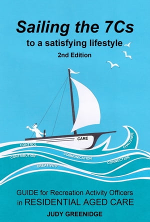 Sailing the 7Cs to a Satisfying Lifestyle. Guide for Recreation Activity Officers in Residential Aged Care【電子書籍】[ Judy Greenidge ]