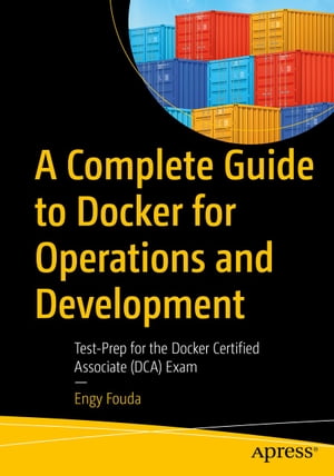 A Complete Guide to Docker for Operations and Development Test-Prep for the Docker Certified Associate (DCA) Exam