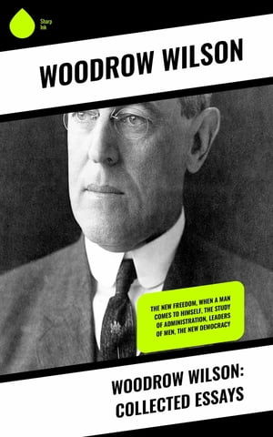 Woodrow Wilson: Collected Essays The New Freedom