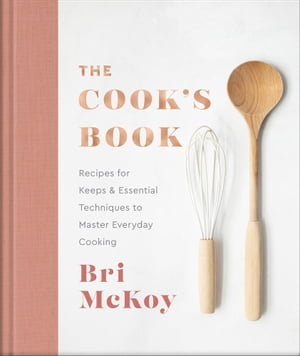 The Cook 039 s Book Recipes for Keeps Essential Techniques to Master Everyday Cooking【電子書籍】 Bri McKoy