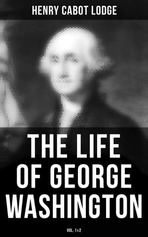 The Life of George Washington Vol. 1&2 【電子書籍】[ Henry Cabot Lodge ]