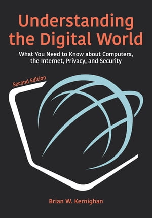Understanding the Digital World What You Need to Know about Computers, the Internet, Privacy, and Security, Second Edition【電子書籍】 Brian W. Kernighan