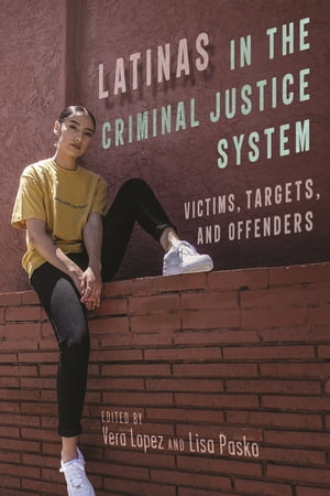 Latinas in the Criminal Justice System Victims, Targets, and Offenders【電子書籍】