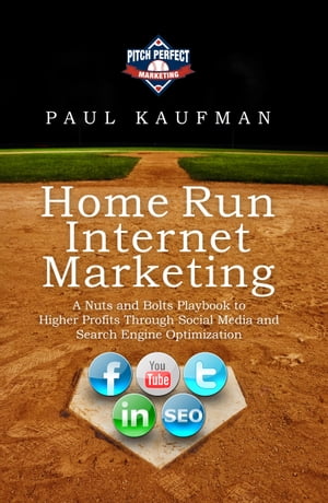 Home Run Internet Marketing: A Nuts and Bolts Playbook to Higher Profits Through Social Media an..