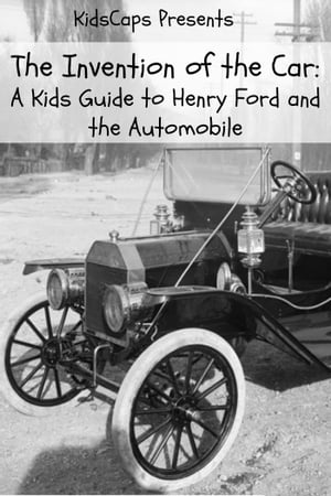 The Invention of the Car: A Kids Guide to Henry Ford and the Automobile