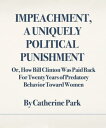 Impeachment, A Uniquely Political Punishment Or, How Bill Clinton Was Paid Back For Twenty Years of Predatory Behavior Toward Women【電子書籍】 Catherine Park