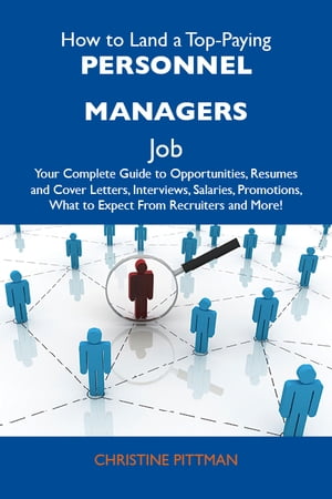 How to Land a Top-Paying Personnel managers Job: Your Complete Guide to Opportunities, Resumes and Cover Letters, Interviews, Salaries, Promotions, What to Expect From Recruiters and More