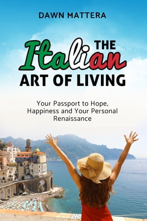 The Italian Art of Living Your Passport to Hope, Happiness and Your Personal Renaissance【電子書籍】[ Dawn Mattera ]