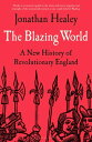 The Blazing World A New History of Revolutionary England【電子書籍】 Dr Jonathan Healey