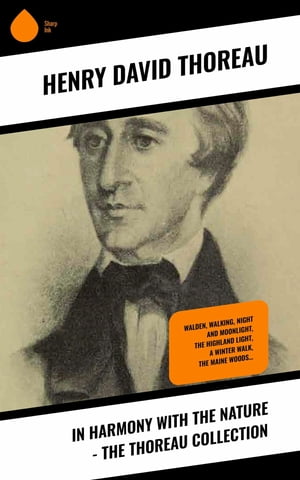 In Harmony With the Nature - The Thoreau Collection Walden, Walking, Night and Moonlight, The Highland Light, A Winter Walk, The Maine Woods...【電子書籍】[ Henry David Thoreau ]