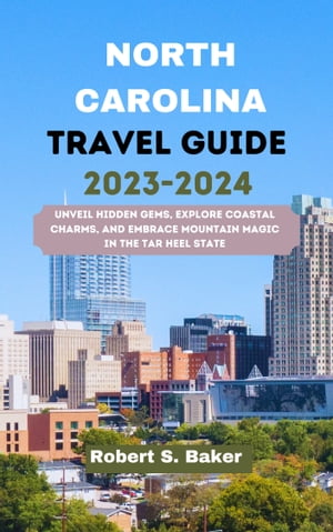 NORTH CAROLINA TRAVEL GUIDE 2023-2024 Unveil Hidden Gems, Explore Coastal Charms, and Embrace Mountain Magic in the Tar Heel State【電子書籍】[ Robert S. Baker ]