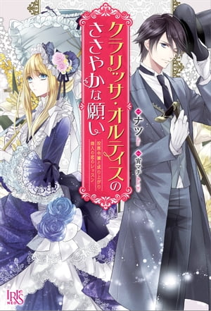 クラリッサ・オルティスのささやかな願い　没落令嬢と成り上がり商人の恋のレッスン【電子書籍】[ ナツ ]