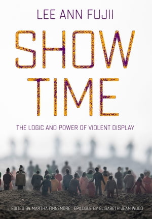Show Time The Logic and Power of Violent Display【電子書籍】[ Lee Ann Fujii ]