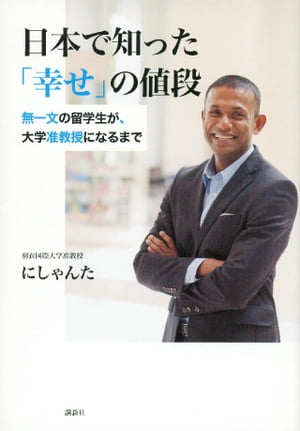 日本で知った「幸せ」の値段　無一文の留学生が、大学准教授になるまで【電子書籍】[ にしゃんた ]