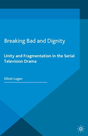 Breaking Bad and Dignity Unity and Fragmentation in the Serial Television Drama【電子書籍】[ Elliott Logan ]
