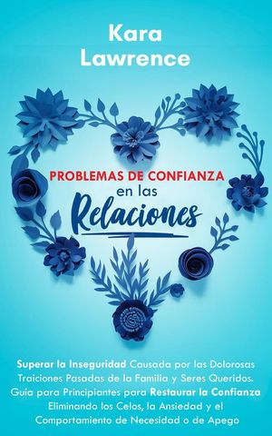 Problemas de Confianza en las Relaciones - Guía para Principiantes para Restaurar la Confianza Eliminando los Celos, la Ansiedad y el Comportamiento de Necesidad o de Apego