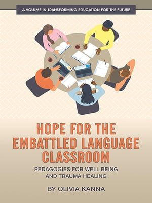 Hope for the Embattled Language Classroom Pedagogies for Well-Being and Trauma Healing【電子書籍..