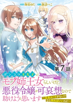 【単話版】ポンコツ王太子のモブ姉王女らしいけど、悪役令嬢が可哀想なので助けようと思います〜王女ルートがない！？なら作ればいいのよ！〜@COMIC 第7話