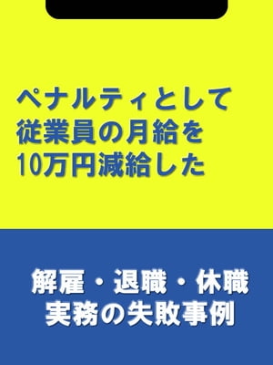 ペナルティとして従業員の月給を10万円減給した[解雇・退職・休職実務の失敗事例]