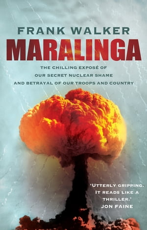 Maralinga The chilling expose of our secret nuclear shame and betrayal of our troops and country【電子書籍】 Frank Walker