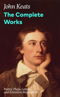 The Complete Works: Poetry, Plays, Letters and Extensive Biographies: Ode on a Grecian Urn + Ode to a Nightingale + Hyperion + Endymion + The Eve of St. Agnes + Isabella + Ode to Psyche + Lamia + Sonnets and more from one of the most bel【電子書籍】