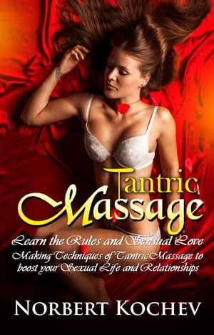 Tantric Massage: Learn the Rules and Sensual Love Making Techniques of Tantric Massage to Boost Your Sexual Life and Relationships