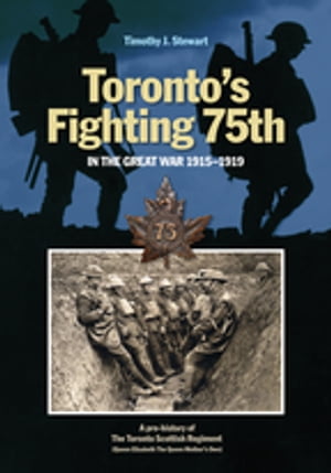 Torontos Fighting 75th in the Great War 1915?1919 A Prehistory of the Toronto Scottish Regiment (Queen Elizabeth The Queen Mother's Own)Żҽҡ[ Timothy J. Stewart ]