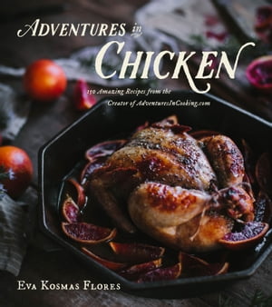 Adventures in Chicken 150 Amazing Recipes from the Creator of AdventuresInCooking.com【電子書籍】 Eva Kosmas Flores