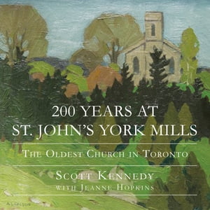 200 Years at St. John's York Mills The Oldest Church in TorontoŻҽҡ[ Scott Kennedy ]