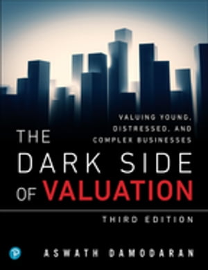 Dark Side of Valuation, The Valuing Young, Distressed, and Complex Businesses