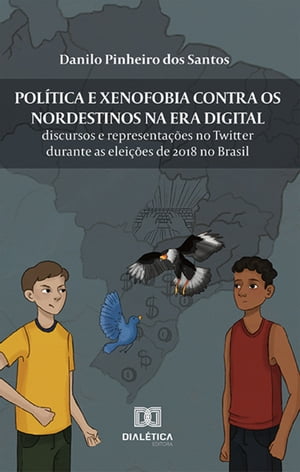 Pol?tica e xenofobia contra os nordestinos na Era Digital discursos e representa??es no Twitter durante as elei??es de 2018 no Brasil【電子書籍】[ Danilo Pinheiro dos Santos ]