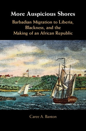 More Auspicious Shores Barbadian Migration to Liberia, Blackness, and the Making of an African RepublicŻҽҡ[ Caree A. Banton ]