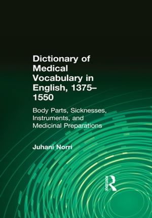 Dictionary of Medical Vocabulary in English, 1375?1550 Body Parts, Sicknesses, Instruments, and Medicinal Preparations