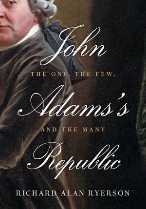 John Adams 039 s Republic The One, the Few, and the Many【電子書籍】 Richard Alan Ryerson
