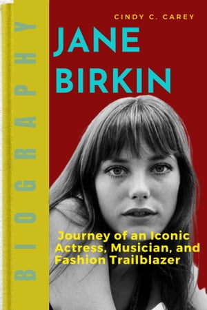 JANE BIRKIN Journey of an Iconic Actress Musician and Fashion Trailblazer【電子書籍】[ Cindy C. Carey ]