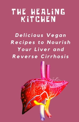 THE HEALING KITCHEN Delicious Vegan Recipes to Nourish Your Liver and Reverse Cirrhosis【電子書籍】[ Muhammad Jaafar ]