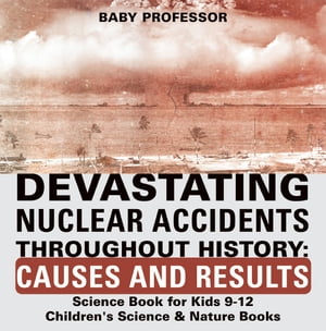 Devastating Nuclear Accidents throughout History: Causes and Results - Science Book for Kids 9-12 | Children's Science & Nature Books