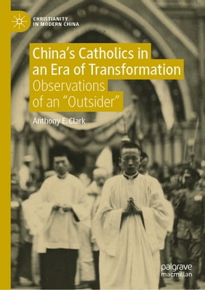 China’s Catholics in an Era of Transformation Observations of an “Outsider”【電子書籍】[ Anthony E. Clark ]
