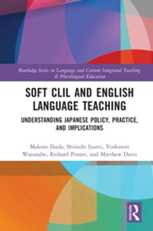 Soft CLIL and English Language Teaching Understanding Japanese Policy, Practice and Implications【電子書籍】 Makoto Ikeda