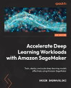 Accelerate Deep Learning Workloads with Amazon SageMaker Train, deploy, and scale deep learning models effectively using Amazon SageMaker【電子書籍】 Vadim Dabravolski