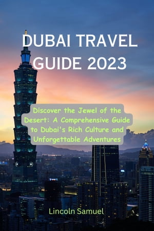DUBAI TRAVEL GUIDE 2023 Discover the Jewel of the Desert: A Comprehensive Guide to Dubai's Rich Culture and Unforgettable Adventures【電子書籍】[ Lincoln Samuel ]