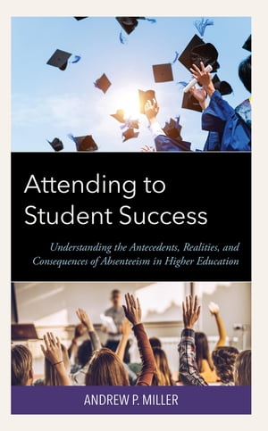 Attending to Student Success Understanding the Antecedents, Realities, and Consequences of Absenteeism in Higher Education